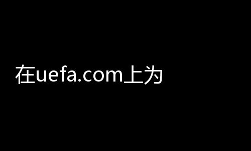 在uefa.com上為麥孔、薩內(nèi)蒂和伊布拉投票