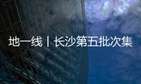 地一線丨長沙第五批次集中供地掛牌13宗地,總起價77.22億元