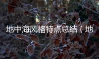 地中海風(fēng)格特點(diǎn)總結(jié)（地中海風(fēng)格特點(diǎn)）