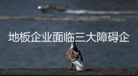 地板企業面臨三大障礙企業需頂壓力前行
