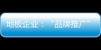 地板企業(yè)：“品牌推廣”是發(fā)展重心