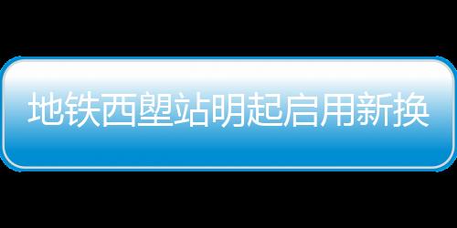 地鐵西塱站明起啟用新?lián)Q乘通道