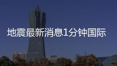 地震最新消息1分鐘國際體育新聞報道，搜狐體育中超新聞