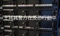 土耳其警方在反恐行動中逮捕31名「伊斯蘭國」相關(guān)人員