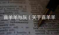 喜羊羊與灰（關于喜羊羊與灰的基本情況說明介紹）