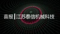 喜報┃江蘇泰信機械科技有限公司正式更名為江蘇泰信機械股份有限公司