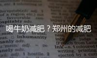 喝牛奶減肥？鄭州的減肥訓練營