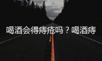 喝酒會(huì)得痔瘡嗎？喝酒痔瘡犯了怎么辦？