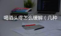 喝酒頭疼怎么緩解（幾種有效的止痛方法）