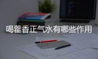 喝藿香正氣水有哪些作用？喝藿香正氣水有什么禁忌嗎？