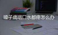 嗓子痛咽口水都疼怎么辦？中醫小妙招教你緩解