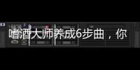 嗜酒大師養(yǎng)成6步曲，你到哪步了？