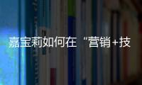 嘉寶莉如何在“營銷+技術”雙重考驗下，一舉斬獲“創新品牌”榮譽？