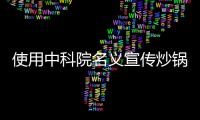 使用中科院名義宣傳炒鍋  “中科德馬克”遭消費(fèi)者質(zhì)疑