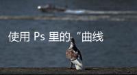 使用 Ps 里的“曲線”，調(diào)整照片的亮度和顏色