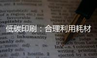 低碳印刷：合理利用耗材 為企業增加效益