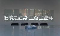 低碳是趨勢 衛浴企業環保改造勢在必行