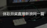 體彩開獎直播新浪網一篇體育新聞報道2024年2月13日搜狐體育官網nba