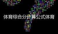 體育綜合分計算公式體育專業(yè)知識體育項目介紹