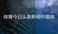 體育今日頭條新聞中國體育app官網國際足球體育新聞