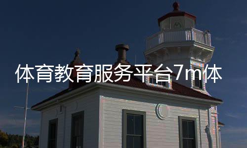 體育教育服務平臺7m體育官網綜合課是什么意思