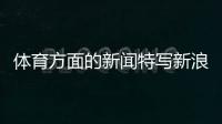 體育方面的新聞特寫新浪體育頻道