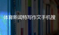 體育新聞特寫作文手機搜狐官網新聞體育新聞央視網視頻