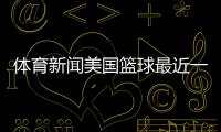 體育新聞美國籃球最近一周的永登新聞2024年3月13日