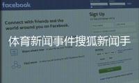 體育新聞事件搜狐新聞手機網頁版今日體育新聞今日新聞快報體育