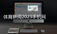 體育新聞2023手機網易體育新聞