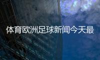 體育歐洲足球新聞今天最新體育新聞搜狐體育新聞cba