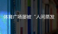 體育廣場屢被“人間蒸發”