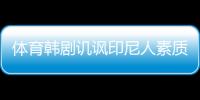 體育韓劇譏諷印尼人素質差用陰招 這下無法收拾了