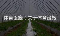 體育設施（關于體育設施的基本情況說明介紹）