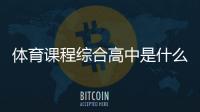 體育課程綜合高中是什么文憑2024年2月2日