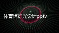 體育館燈光設計pptv體育2023年9月1日