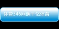 體育346網課千億體育首頁英皇體育官網登錄