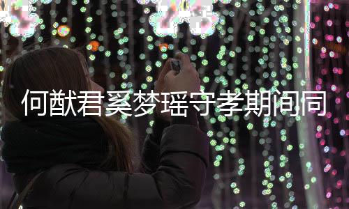 何猷君奚夢瑤守孝期間同游迪士尼怎么回事？何猷君奚夢瑤跟誰去迪士尼？