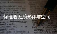 何惟增:建筑形體與空間的視覺(jué)傳達(dá)