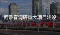 何錄春調研重大項目建設時強調 以實干實績推動黨的二十大精神落地落實