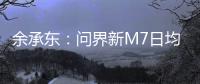 余承東：問界新M7日均訂單量超1500臺