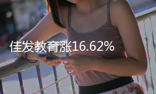 佳發教育漲16.62% 機構凈賣出6509萬元