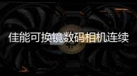 佳能可換鏡數碼相機連續(xù)22年全球市場占有率中排名第一