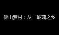 佛山羅村：從“玻璃之鄉”到“新光源產業之都”,圖片新聞