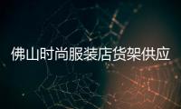 佛山時(shí)尚服裝店貨架供應(yīng)商的簡單介紹