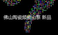 佛山陶瓷頻被山寨 新品剛上市就被240家企業仿冒