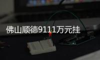 佛山順德9111萬元掛牌一宗商服用地 要求6年內(nèi)銷售額超20億元