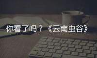 你看了嗎？《云南蟲谷》鐵三角回歸場景還原度高