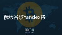 俄版谷歌Yandex將收購與Uber合資業務的股份