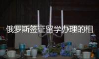 俄羅斯簽證留學(xué)辦理的相關(guān)規(guī)定及費用